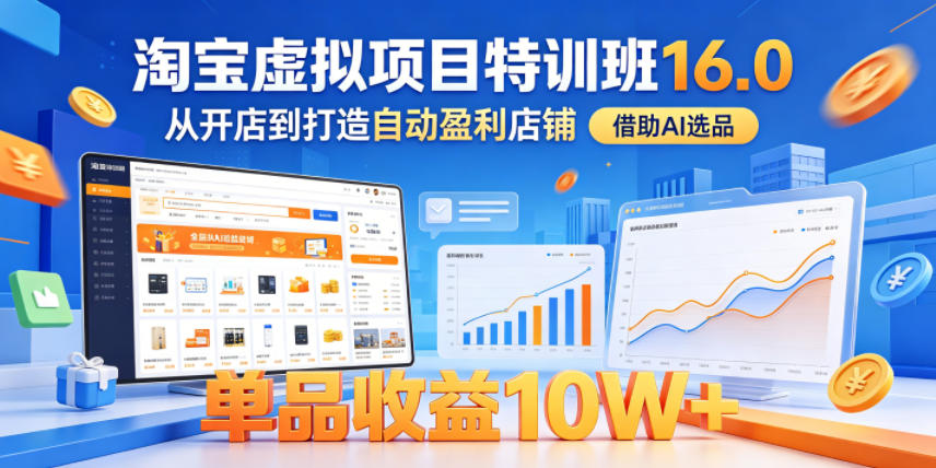 淘宝虚拟项目特训班16.0，从开店到打造自动盈利店铺，借助AI选品，单品收益10W+（完结）——生财有道创业项目网-生财有道