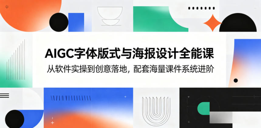 AIGC字体版式与海报设计全能课,从软件实操到创意落地,配套海量课件系统进阶——生财有道创业项目网-生财有道