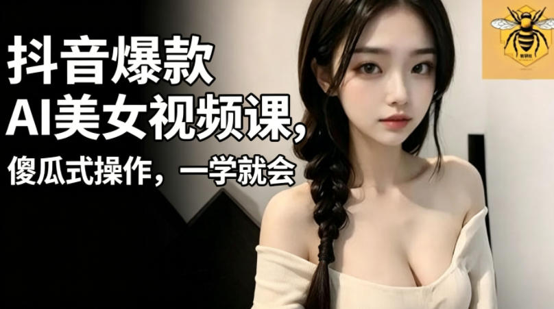 抖音爆款AI美女视频课，傻瓜式操作，一学就会，1个小就能上手——生财有道创业项目网-生财有道