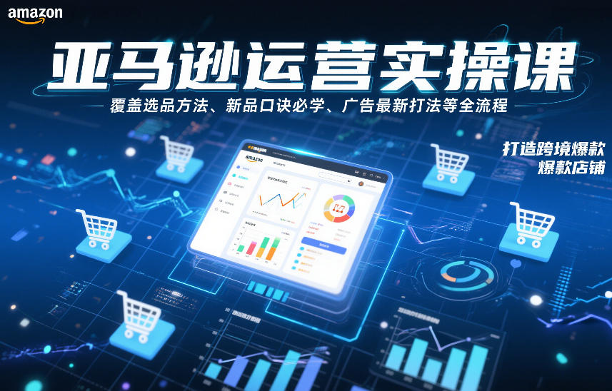亚马逊运营实操课，覆盖选品方法、新品口诀必学、广告最新打法等全流程，打造跨境爆款店铺（更新6月）——生财有道创业项目网-生财有道
