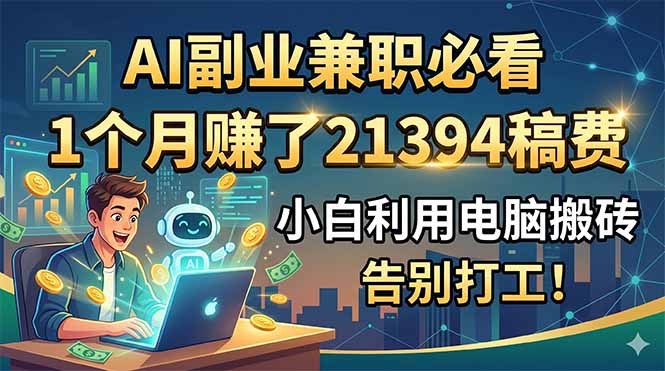 （18778期）AI副业兼职必看，1个月赚了21394稿费，小白利用电脑搬砖，告别打工！_生财有道创业项目网-生财有道