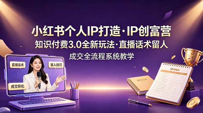 （19069期）小红书个人IP打造创富营，知识付费3.0全新玩法，直播话术留人成交全流程系统教学_生财有道创业项目网-生财有道
