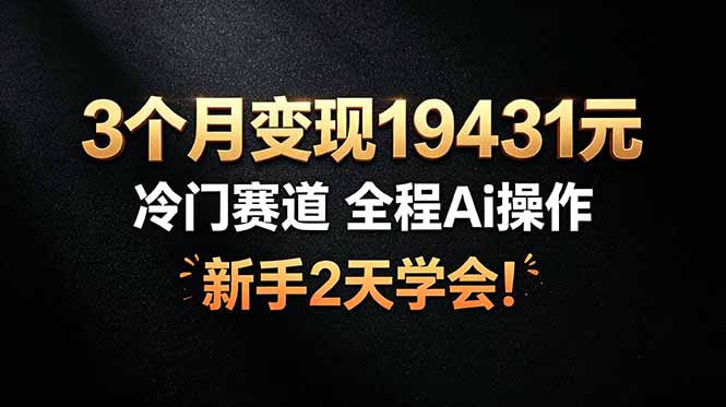 (19096期)3个月变现19431元,冷门赛道 全程Ai操作,新手2天学会!_生财有道创业项目网-生财有道