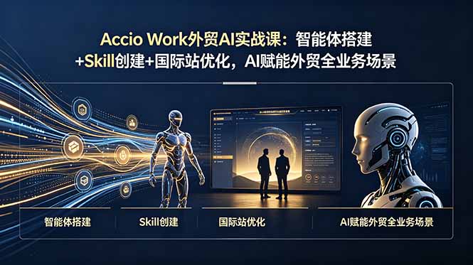 （19086期）Accio Work外贸AI实战课：智能体搭建+Skill创建+国际站优化，AI赋能外贸全业务场景_生财有道创业项目网-生财有道