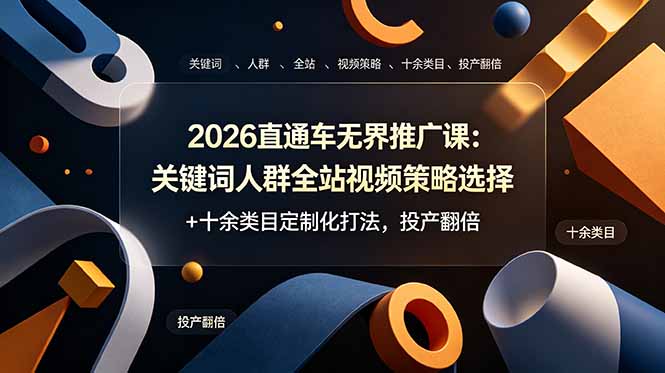（19100期）2026直通车无界推广课：关键词人群全站视频策略选择+十余类目定制化打法，投产翻倍_生财有道创业项目网-生财有道