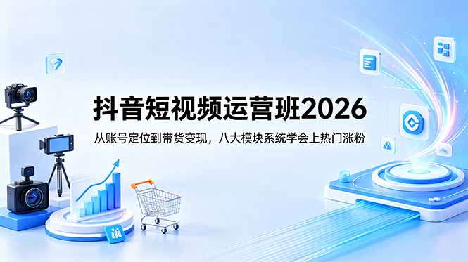 (18686期)抖音短视频运营班2026:从账号定位到带货变现,八大模块系统学会上热门涨粉_生财有道创业项目网-生财有道