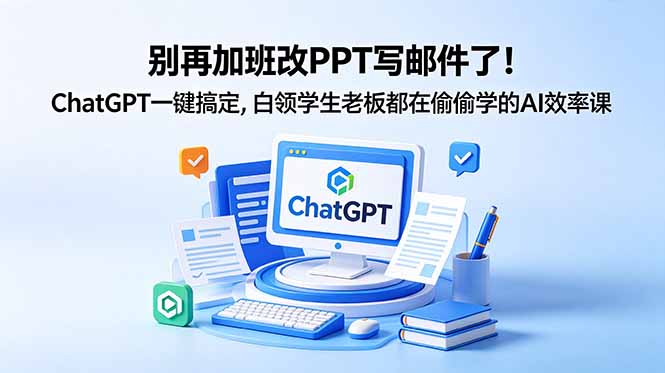 （18687期）别再加班改PPT写邮件了！ChatGPT一键搞定，白领学生老板都在偷偷学的AI效率课_生财有道创业项目网-生财有道