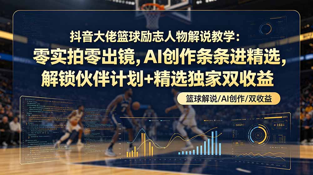 图片[1]-（19048期）抖音大佬篮球励志人物解说教学：零实拍零出镜，AI创作条条进精选，解锁伙伴计划+精选独家双收益_生财有道创业项目网-生财有道
