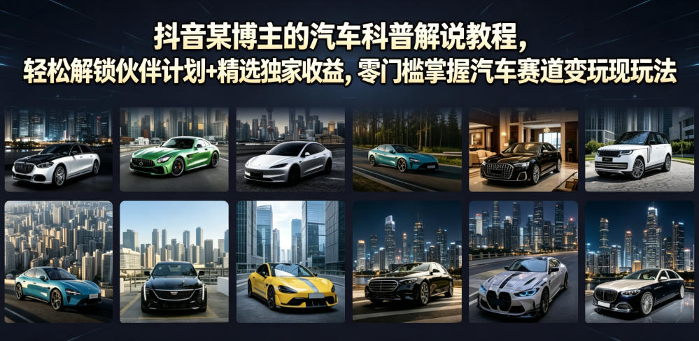 抖音某博主的汽车科普解说教程,轻松解锁伙伴计划+精选独家收益,零门槛掌握汽车赛道变现玩法——生财有道创业项目网-生财有道