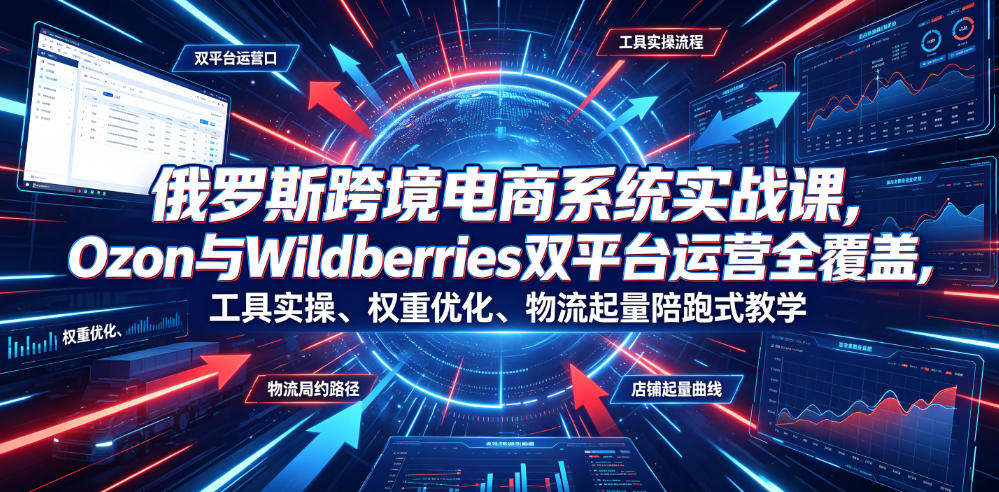 俄罗斯跨境电商系统实战课，Ozon与Wildberries双平台运营全覆盖，工具实操、权重优化、物流履约、店铺起量陪跑式教学——生财有道创业项目网-生财有道