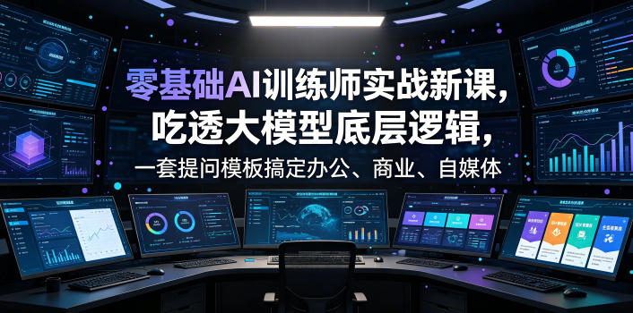零基础AI训练师实战课，吃透大模型底层逻辑，一套提问模板搞定办公、商业、自媒体、设计、生活全场景AI落地应用——生财有道创业项目网-生财有道