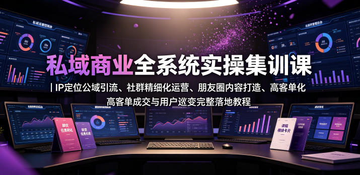 私域商业全系统实操课｜IP定位公域引流、社群精细化运营、朋友圈内容打造、高客单成交与用户裂变完整落地教程——生财有道创业项目网-生财有道