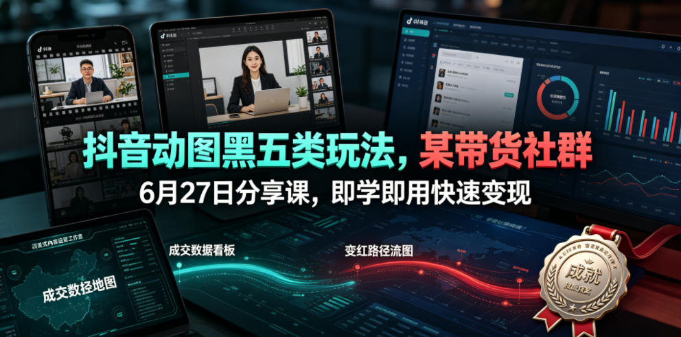抖音动图黑五类玩法，某带货社群6月27日分享课，即学即用快速变现——生财有道创业项目网-生财有道