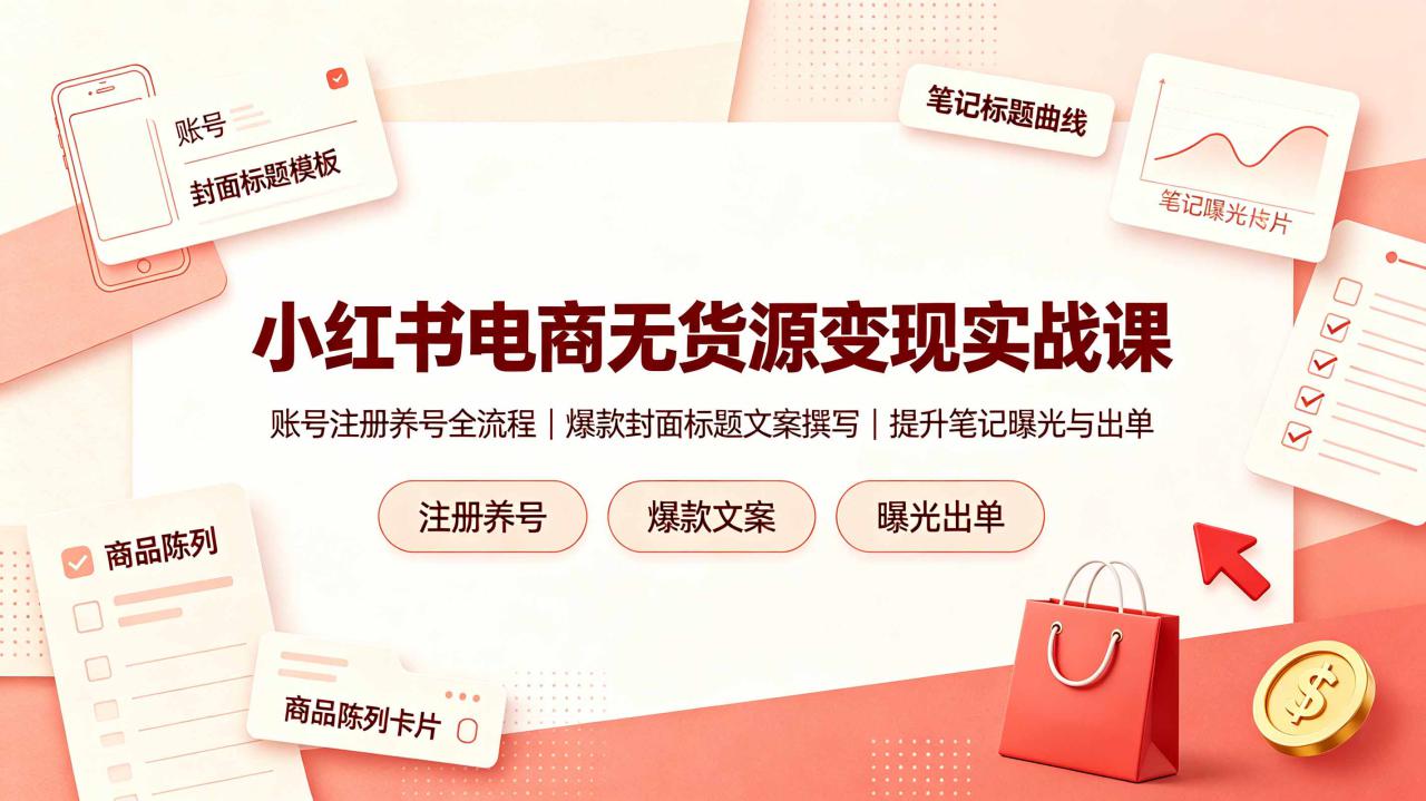 (19212期)小红书电商无货源变现实战课,账号注册养号全流程,爆款封面标题文案撰写提升笔记曝光与出单_生财有道创业项目网-生财有道