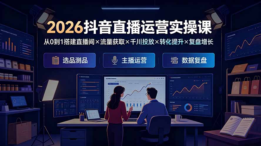 （19343期）2026抖音直播运营实操课：从0到1搭建直播间×流量获取×千川投放×转化提升×复盘增长，系统掌握完整闭环_生财有道创业项目网-生财有道