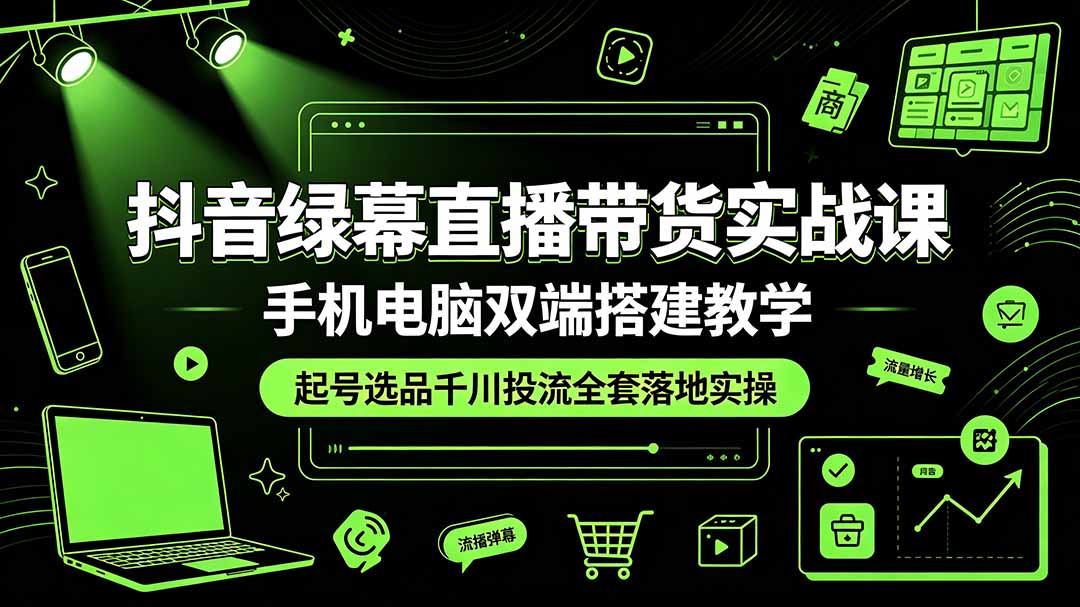 （19205期）抖音绿幕直播带货实战课，手机电脑双端搭建教学，起号选品千川投流全套落地实操_生财有道创业项目网-生财有道