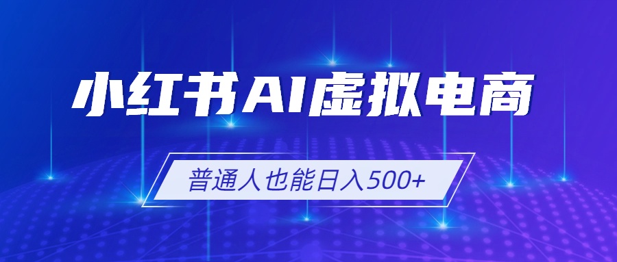 （19230期）小红书AI虚拟电商2.0，AI软件+SEO技术，单店日入500+，可多店铺矩阵放大_生财有道创业项目网-生财有道