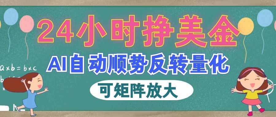 图片[1]-（19847期）AI自动顺势反转量化，24小时挣美金，每天见收益，可矩阵放大！_生财有道创业项目网-生财有道