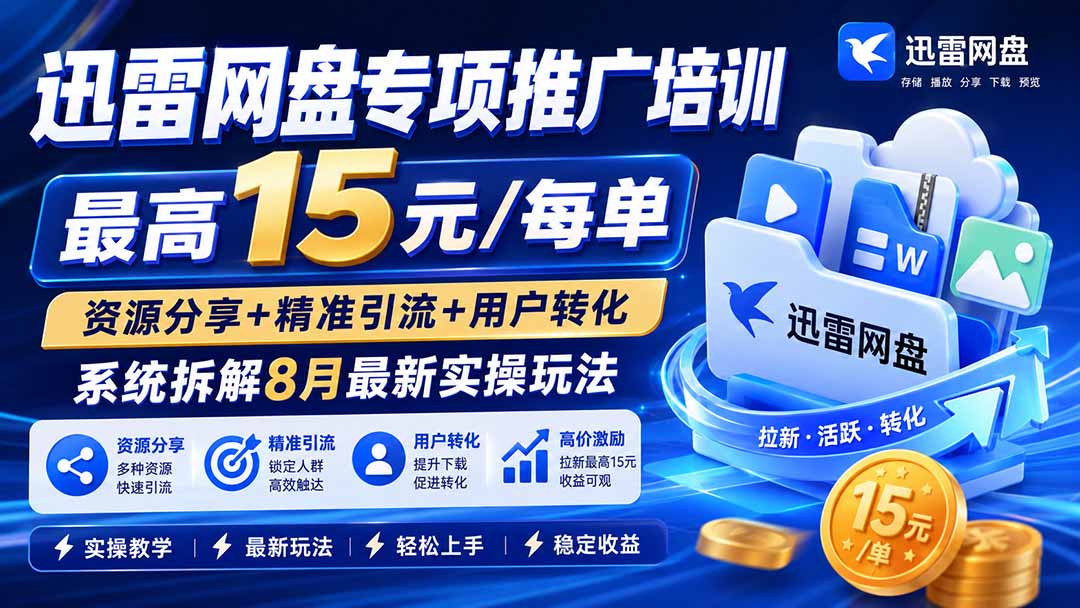 （19901期）迅雷网盘专项推广培训-更新8月——最高15元/每单，资源分享+精准引流+用户转化，系统拆解最新实操玩法_生财有道创业项目网-生财有道