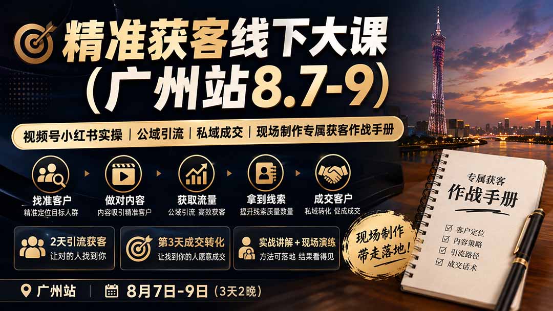 （19874期）精准获客线下大课(广州站8.7-9)｜视频号小红书实操｜公域引流｜私域成交｜现场制作专属获客作战手册_生财有道创业项目网-生财有道