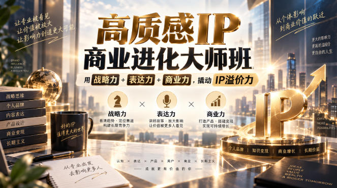 高质感IP商业进化大师班，用战略力+表达力+商业力，撬动IP溢价力——生财有道创业项目网-生财有道