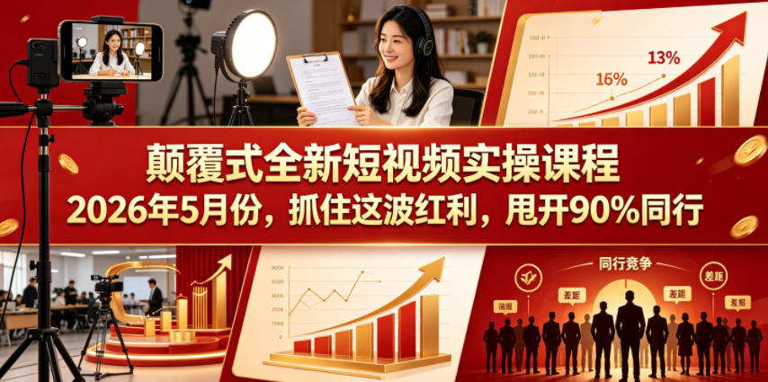 颠覆式全新短视频实操课程，抓住这波红利，甩开90%同行（更新2026年9月份）——生财有道创业项目网-生财有道