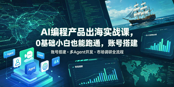AI编程产品出海实战课，0基础小白也能跑通，账号搭建・多Agent开发・市场调研全流程，月入千刀跨境变现教程（更新0827）——生财有道创业项目网-生财有道