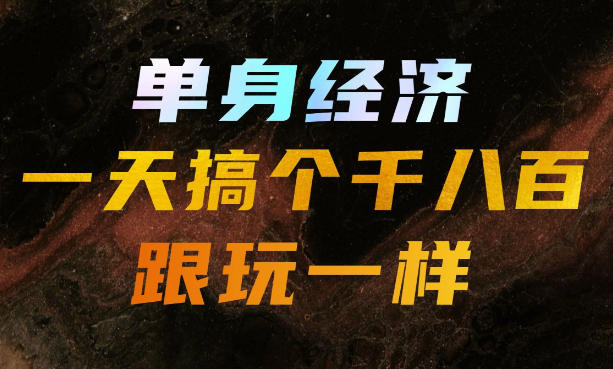 图片[1]-单身经济，拿出执行力一天搞个千八百跟玩一样，普通人随时入局，且长期可做【揭秘】——生财有道创业项目网-生财有道