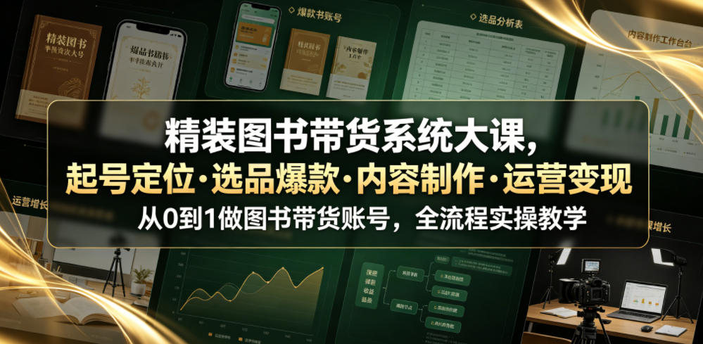 精装图书带货系统大课,起号定位・选品爆款・内容制作・运营变现,从0到1做图书带货账号,全流程实操教学(更新)——生财有道创业项目网-生财有道