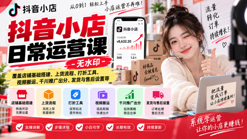 抖音小店日常运营课-无水印，覆盖店铺基础搭建、上货流程、打折工具、视频搬运、千川推广出分、发货与售后设置等——生财有道创业项目网-生财有道