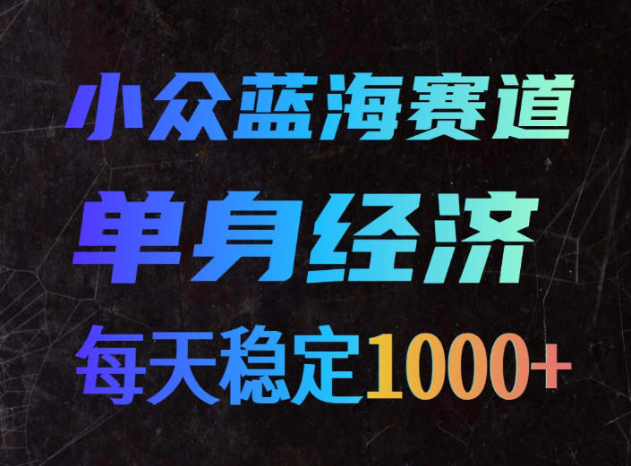 小众蓝海赛道,单身经济,每天稳定1000+,新手友好、门槛极低【揭秘】——生财有道创业项目网-生财有道