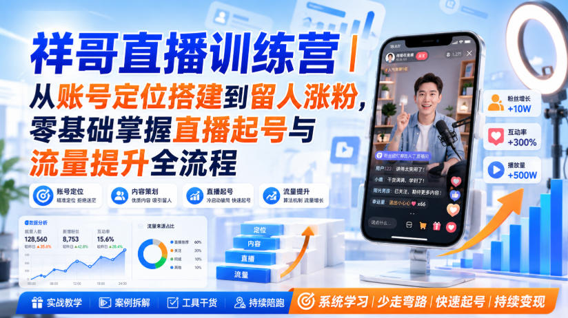 祥哥直播训练营|从账号定位搭建到留人涨粉,零基础掌握直播起号与流量提升全流程——生财有道创业项目网-生财有道