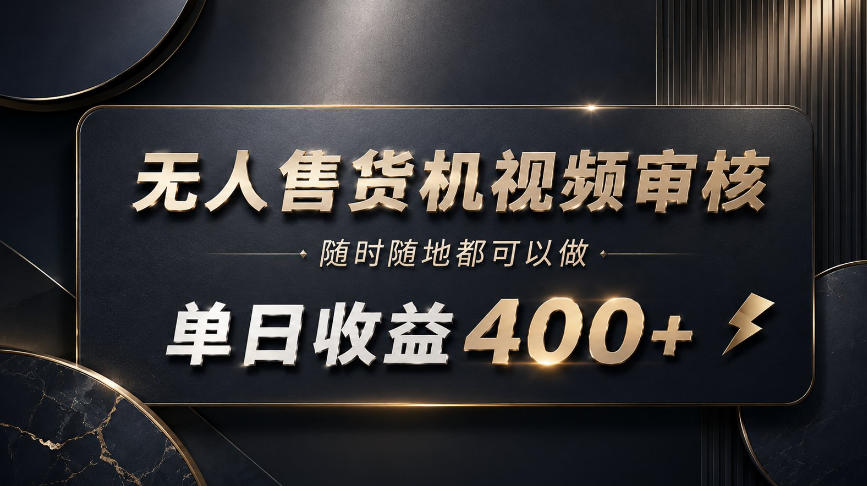 无人售货机视频审核,随时随地都可以做,单日收益400+,有手就能做【揭秘】——生财有道创业项目网-生财有道