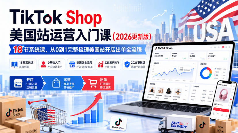 TikTok Shop美国站运营入门课（2026更新版），18节系统课，，从0到1完整梳理美国站开店出单全流程——生财有道创业项目网-生财有道