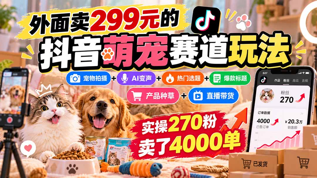 (20718期)外面卖299元的抖音萌宠赛道玩法:宠物拍摄+AI变声+热门选题+爆款标题+产品种草+直播带货,实操270粉卖了4000单_生财有道创业项目网-生财有道