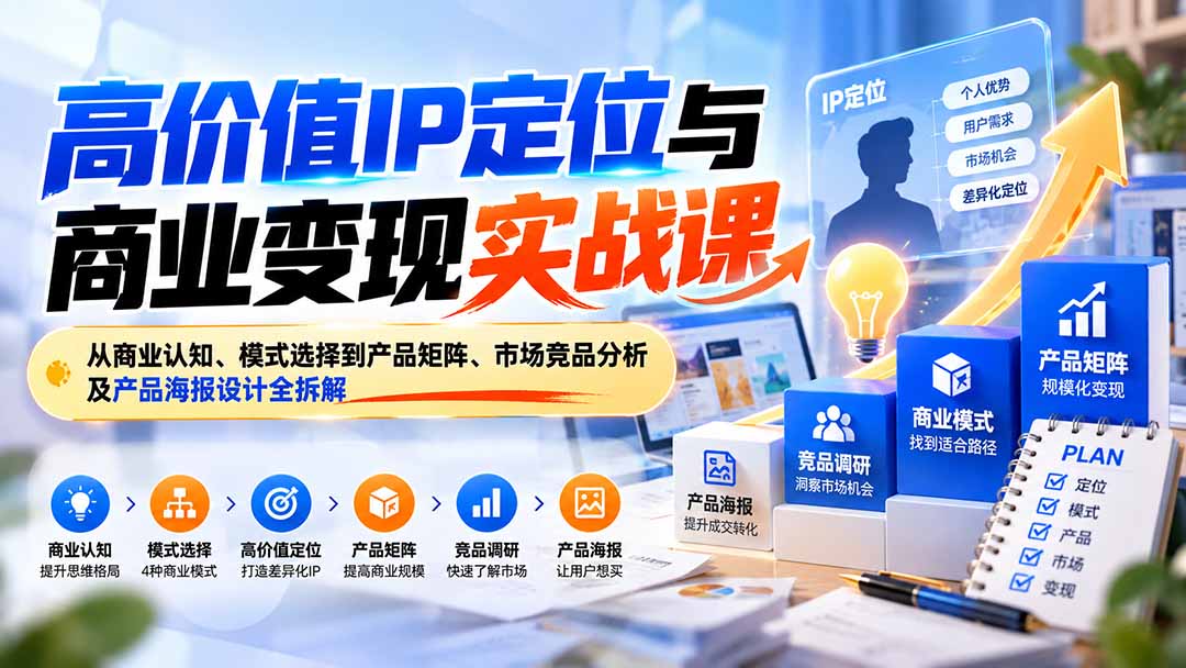 (20715期)高价值IP定位与商业变现实战课:从商业认知、模式选择到产品矩阵、市场竞品分析及产品海报设计全拆解_生财有道创业项目网-生财有道