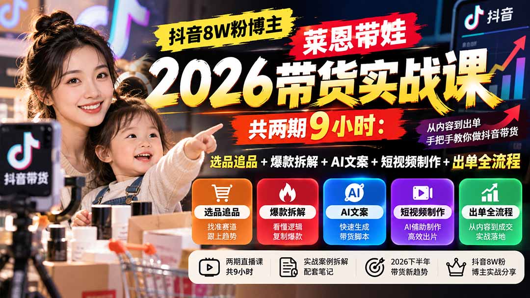 图片[2]-（20730期）【无水印】抖音8W粉博主莱恩带娃2026带货实战课-共两期9小时：选品追品+爆款拆解+AI文案+短视频制作+出单全流程_生财有道创业项目网-生财有道