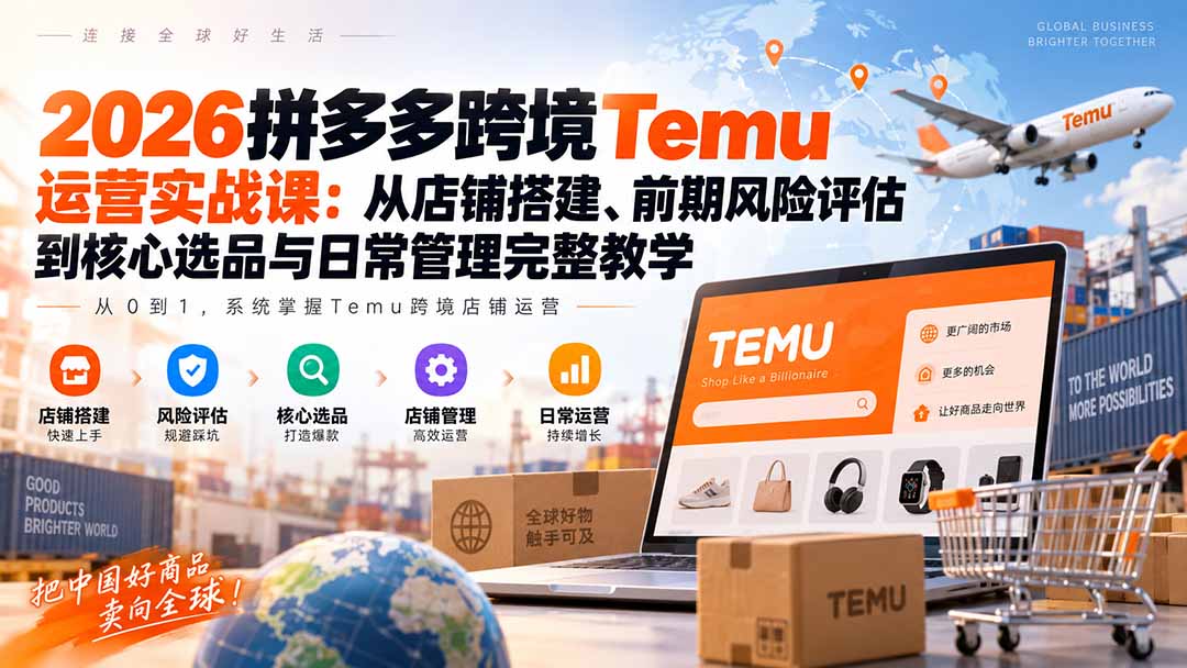 图片[2]-（20458期）2026拼多多跨境Temu运营实战课：从店铺搭建、前期风险评估到核心选品与日常管理完整教学_生财有道创业项目网-生财有道