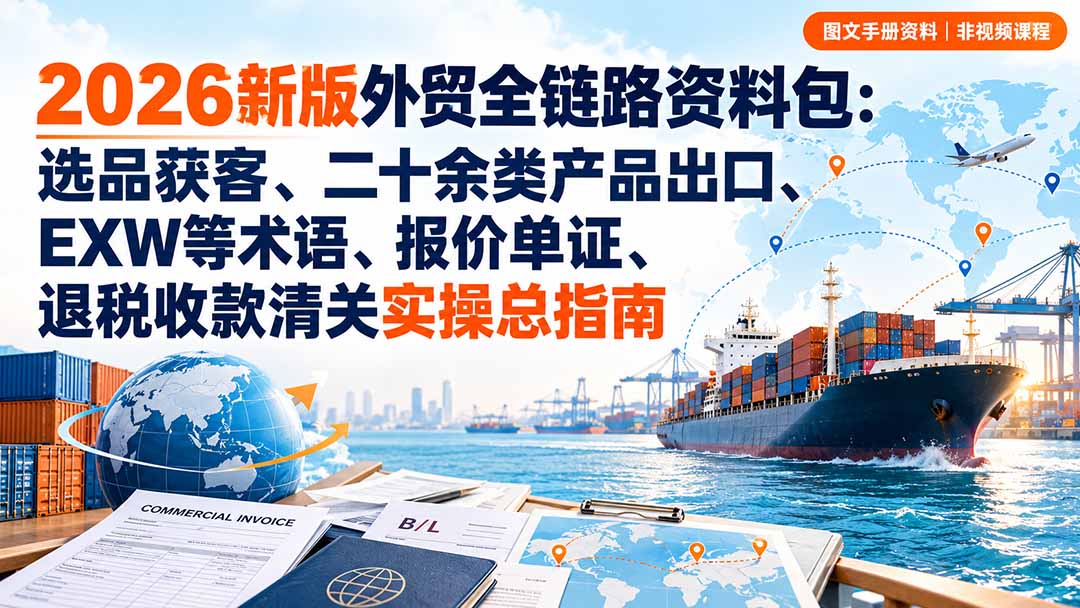 (20722期)2026新版外贸全链路资料包:选品获客、二十余类产品出口、EXW等术语、报价单证、退税收款清关实操总指南_生财有道创业项目网-生财有道