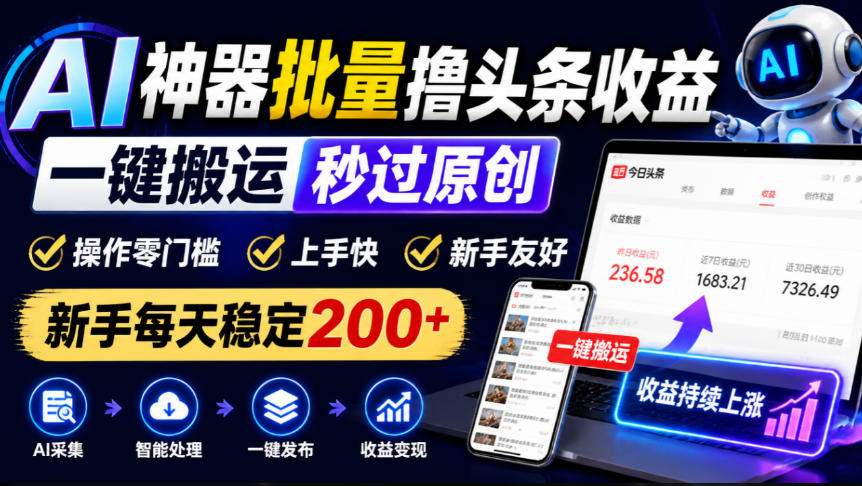 AI神器批量撸头条收益，一键搬运秒过原创，操作零门槛上手快，新手每天稳定200+【揭秘】——生财有道创业项目网-生财有道