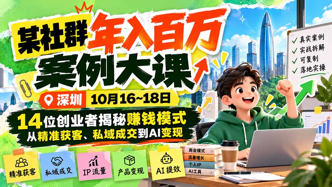 (21137期)某社群年入百万案例大课-深圳10月16~18日:14位创业者揭秘赚钱模式,从精准获客、私域成交到AI变现_生财有道创业项目网-生财有道