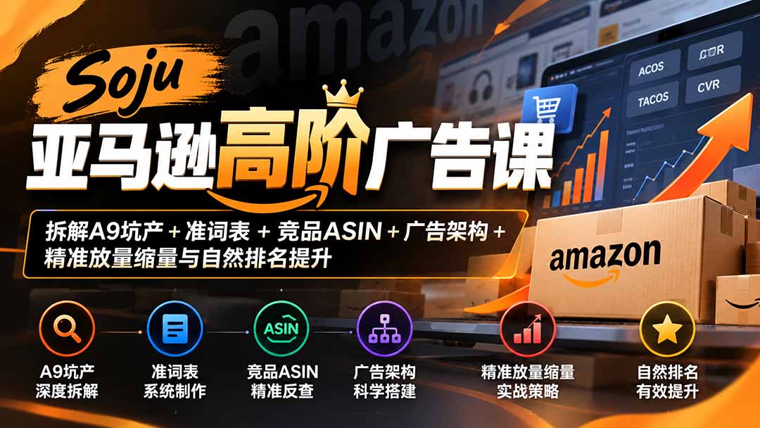 图片[2]-（20831期）Soju亚马逊高阶广告课：拆解A9坑产+准词表+竞品ASIN+广告架构+精准放量缩量与自然排名提升_生财有道创业项目网-生财有道