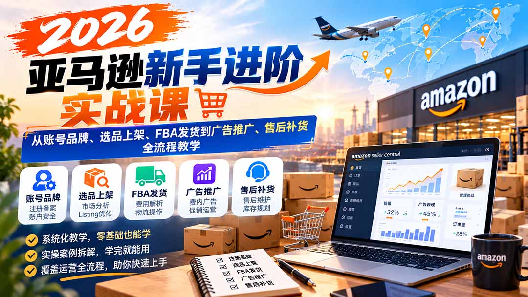 （21034期）2026亚马逊新手进阶实战课：从账号品牌、选品上架、FBA发货到广告推广、售后补货全流程教学_生财有道创业项目网-生财有道