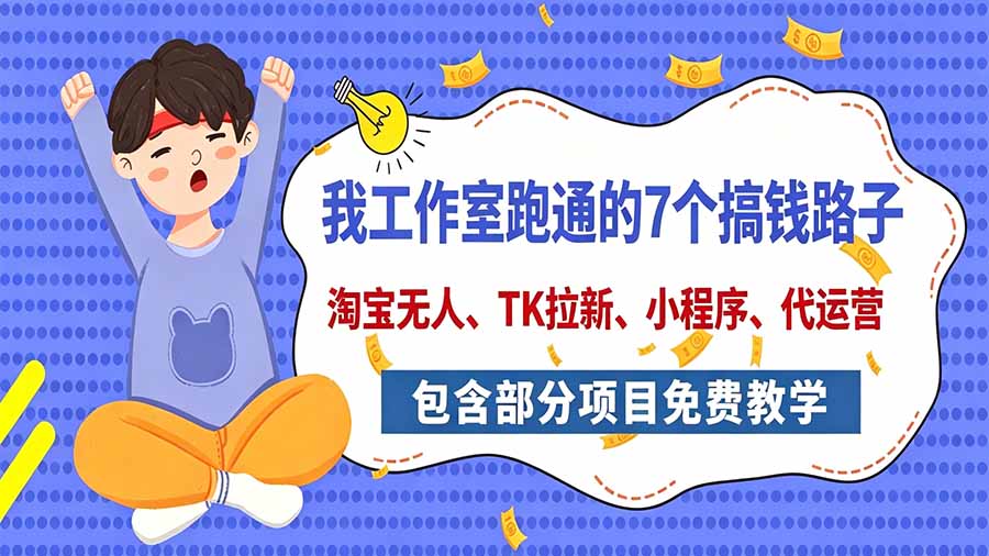 （20918期）我工作室跑通的7个搞钱路子，今天全盘托出，包含部分项目免费教学（淘宝、拉新、小程序、代运营）_生财有道创业项目网-生财有道