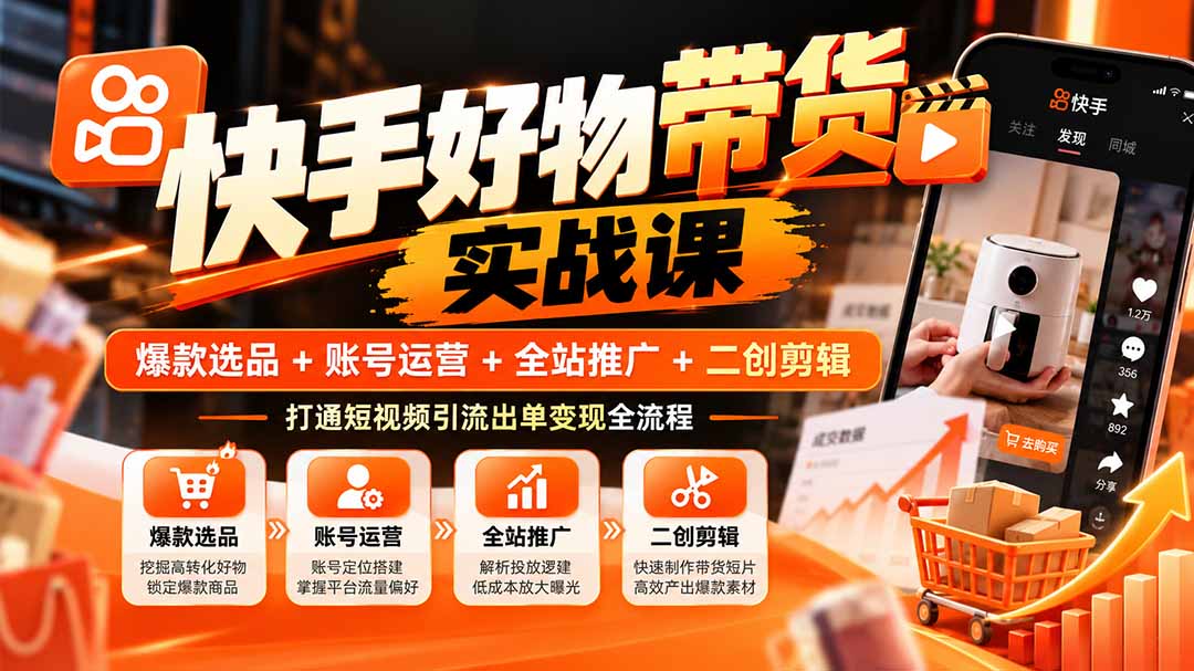 图片[2]-（20821期）快手好物带货实战课：爆款选品+账号运营+全站推广+二创剪辑，打通短视频引流出单变现全流程_生财有道创业项目网-生财有道