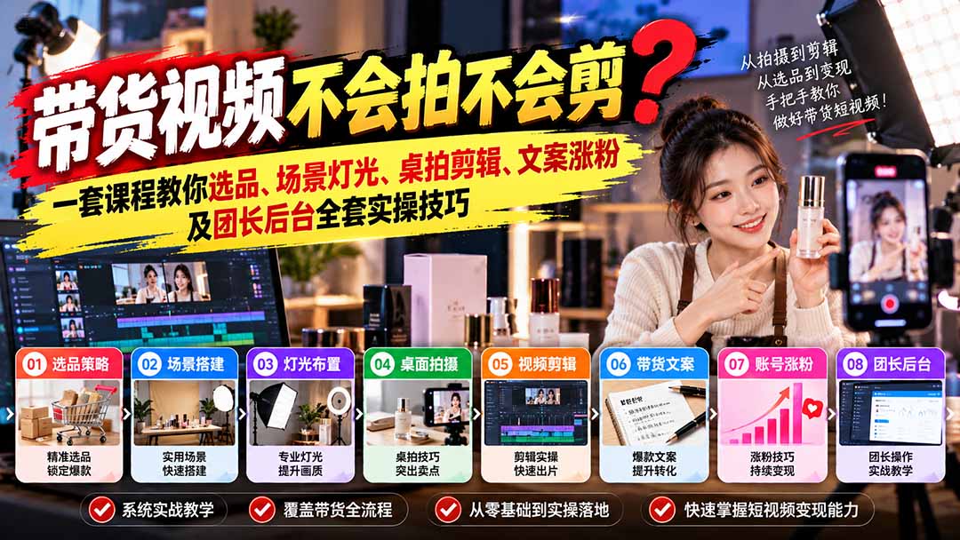 （20980期）带货视频不会拍不会剪？一套课程教你选品、场景灯光、桌拍剪辑、文案涨粉及团长后台全套实操技巧  复制标题_生财有道创业项目网-生财有道