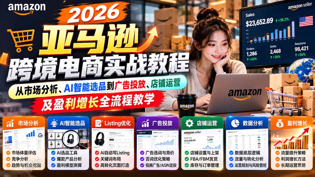 （21189期）2026亚马逊跨境电商实战教程-更新1027，从市场分析、AI智能选品到广告投放、店铺运营及盈利增长全流程教学_生财有道创业项目网-生财有道