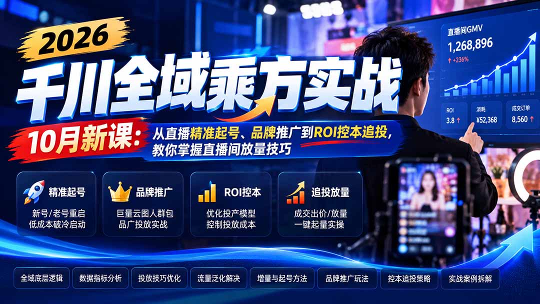 图片[2]-（21147期）2026千川全域乘方实战-10月新课：从直播精准起号、品牌推广到ROI控本追投，教你掌握直播间放量技巧_生财有道创业项目网-生财有道