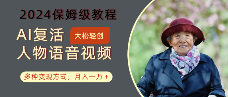 AI复活人物讲话视频:2024保姆级教程,多种变现方式,月入一万+-生财有道