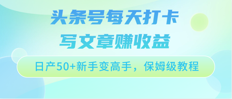 头条号每天打卡写文章赚收益,日产50+新手变高手,保姆级教程-生财有道